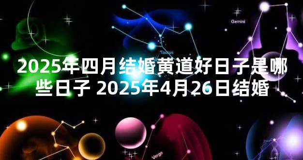 2025年四月结婚黄道好日子是哪些日子 2025年4月26日结婚